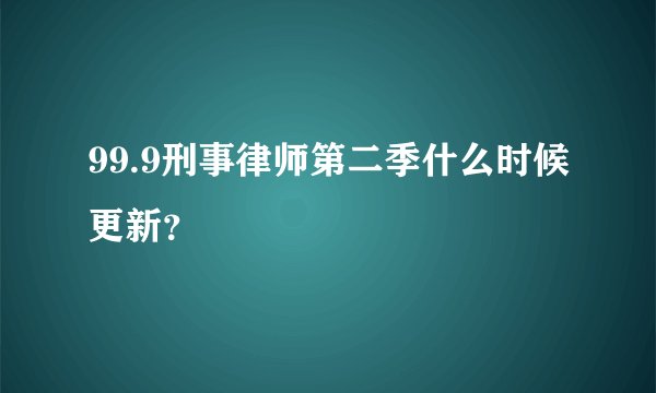 99.9刑事律师第二季什么时候更新？