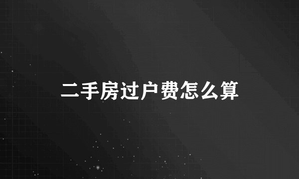 二手房过户费怎么算