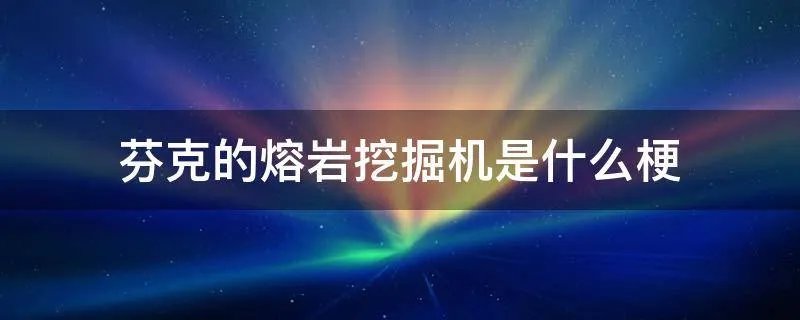 芬克的熔岩挖掘机是什么梗