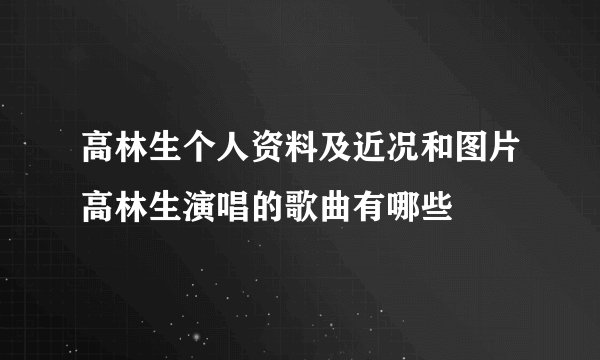 高林生个人资料及近况和图片高林生演唱的歌曲有哪些