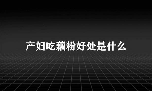 产妇吃藕粉好处是什么