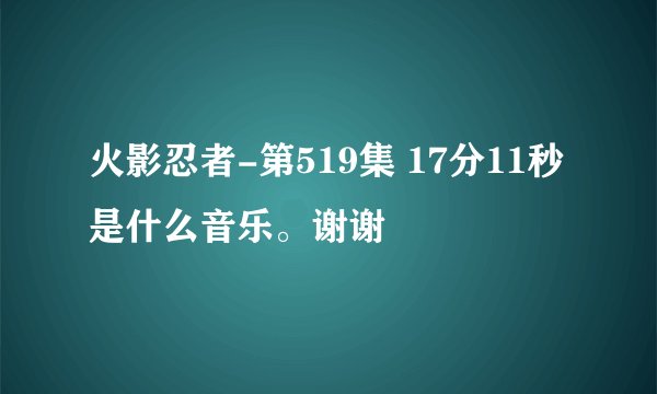 火影忍者-第519集 17分11秒 是什么音乐。谢谢