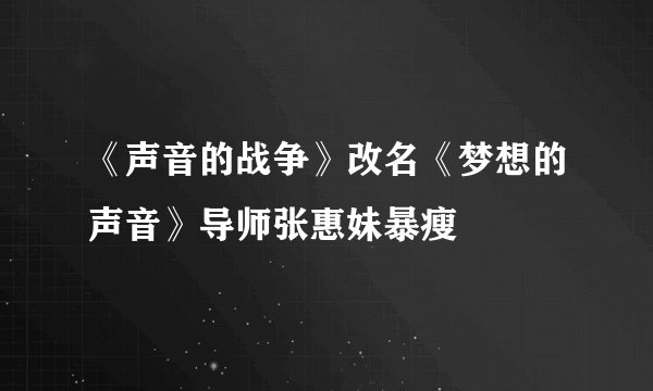 《声音的战争》改名《梦想的声音》导师张惠妹暴瘦