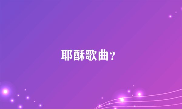 耶酥歌曲？