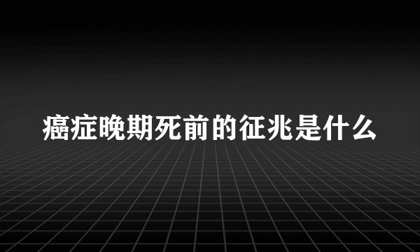 癌症晚期死前的征兆是什么