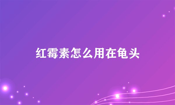 红霉素怎么用在龟头