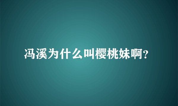 冯溪为什么叫樱桃妹啊？