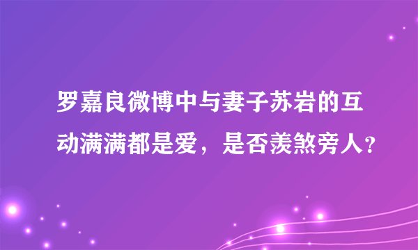 罗嘉良微博中与妻子苏岩的互动满满都是爱，是否羡煞旁人？