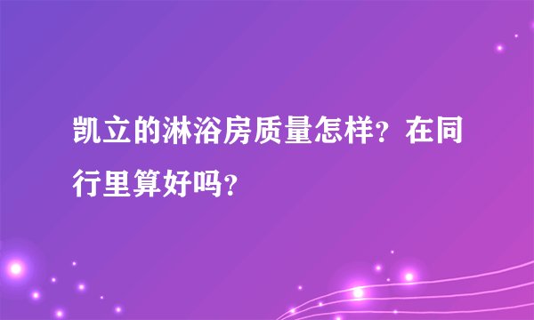 凯立的淋浴房质量怎样？在同行里算好吗？