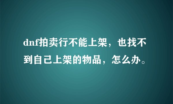 dnf拍卖行不能上架，也找不到自己上架的物品，怎么办。