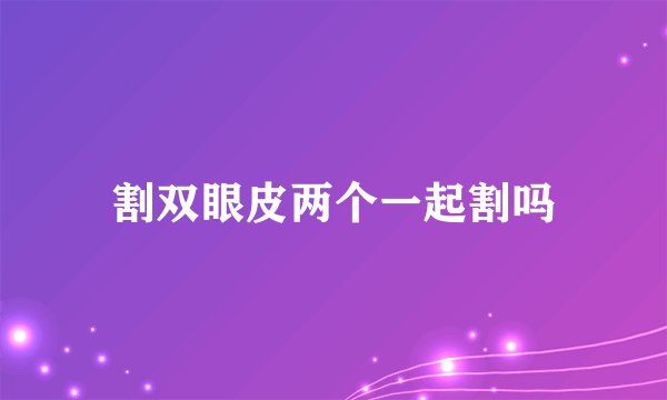 割双眼皮两个一起割吗