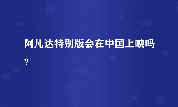 阿凡达特别版会在中国上映吗？