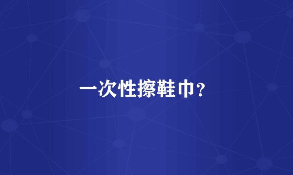 一次性擦鞋巾?