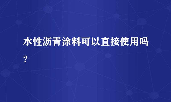 水性沥青涂料可以直接使用吗?