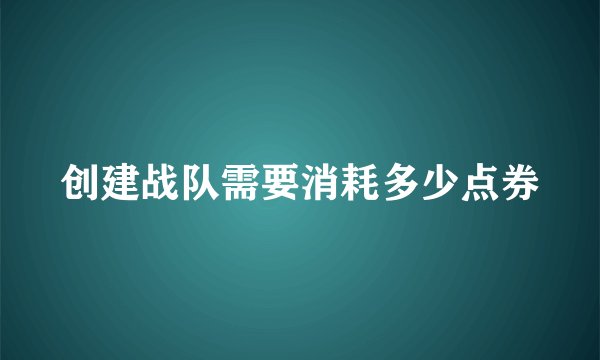 创建战队需要消耗多少点券