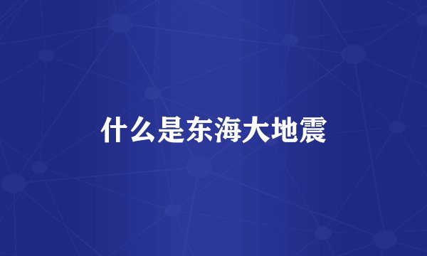 什么是东海大地震