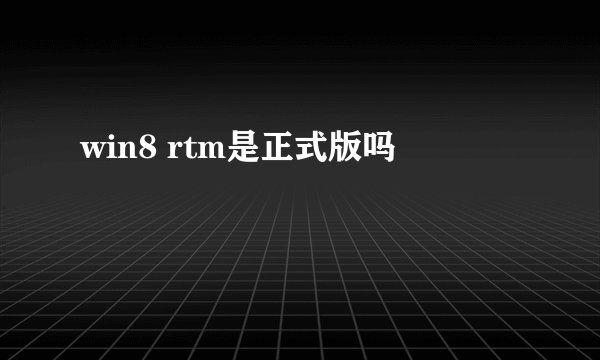 win8 rtm是正式版吗