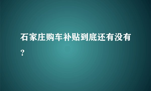 石家庄购车补贴到底还有没有?