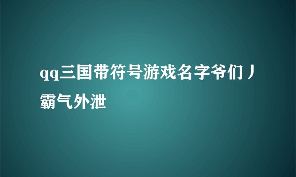 qq三国带符号游戏名字爷们丿霸气外泄