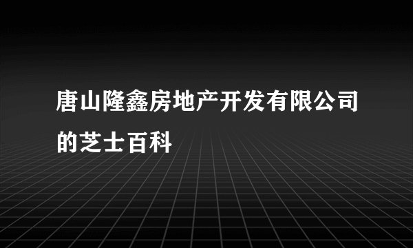 唐山隆鑫房地产开发有限公司的芝士百科