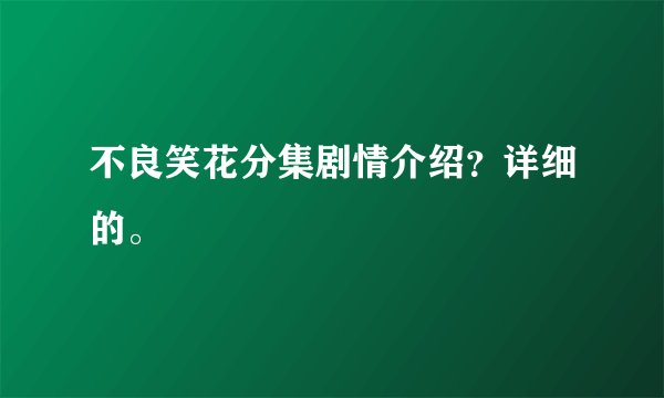 不良笑花分集剧情介绍？详细的。