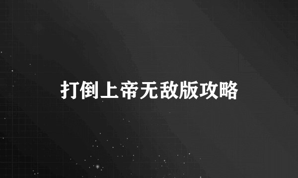 打倒上帝无敌版攻略