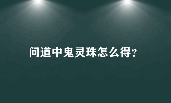 问道中鬼灵珠怎么得?