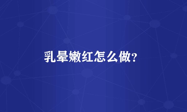 乳晕嫩红怎么做？
