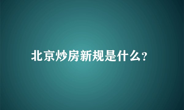 北京炒房新规是什么？