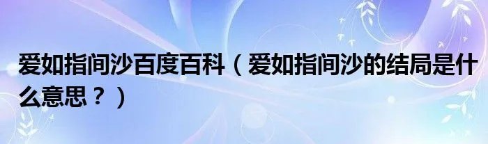 爱如指间沙百度百科（爱如指间沙的结局是什么意思？）