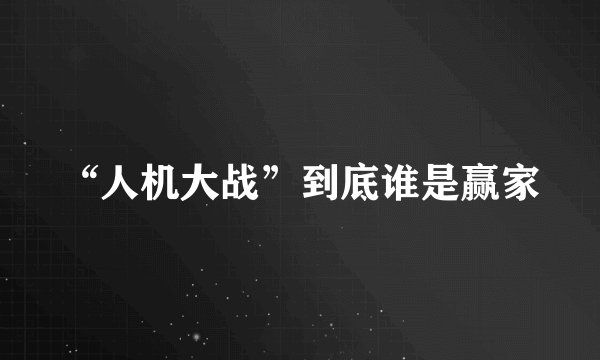 “人机大战”到底谁是赢家