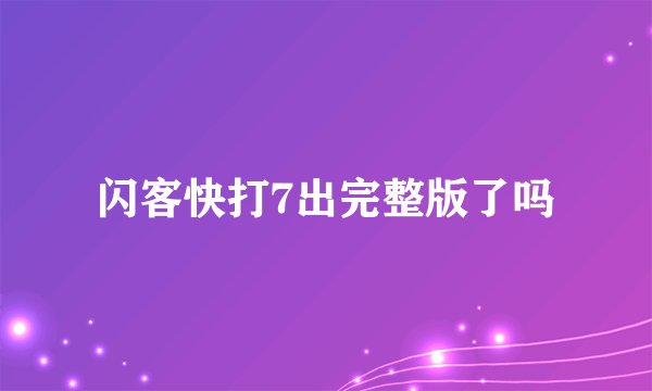 闪客快打7出完整版了吗