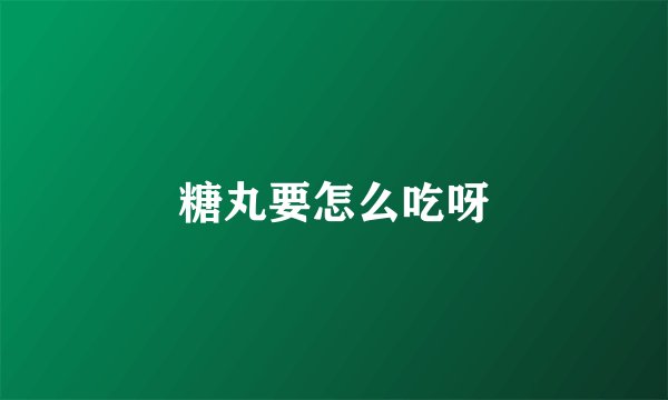 糖丸要怎么吃呀