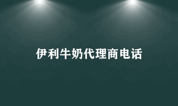 伊利牛奶代理商电话