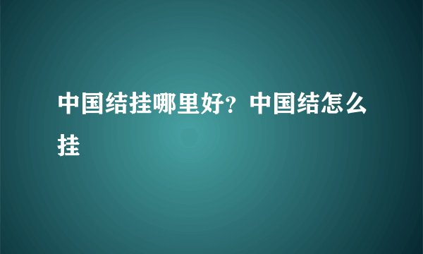 中国结挂哪里好?中国结怎么挂