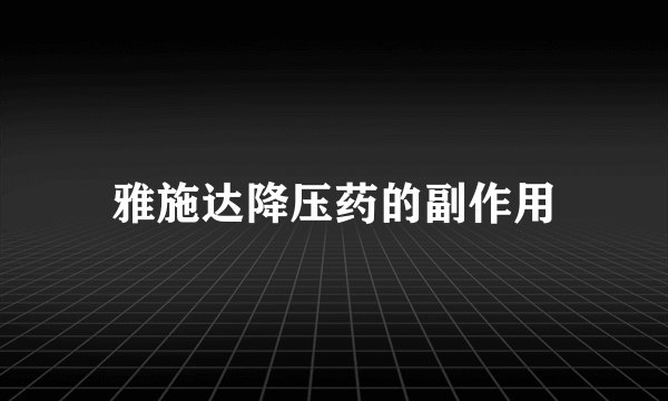 雅施达降压药的副作用