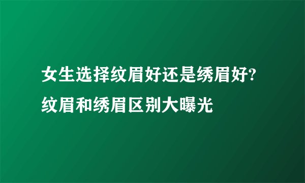 女生选择纹眉好还是绣眉好?纹眉和绣眉区别大曝光
