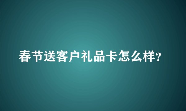 春节送客户礼品卡怎么样？