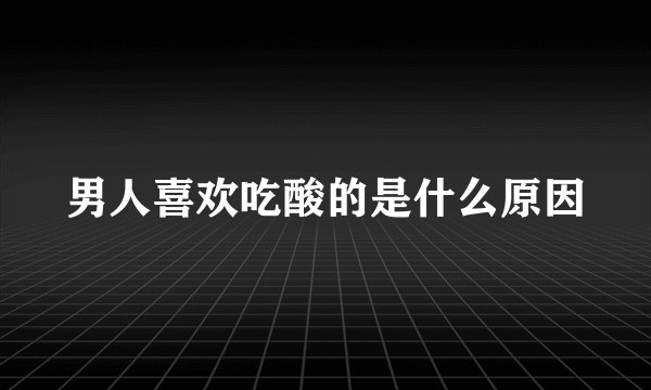 男人喜欢吃酸的是什么原因