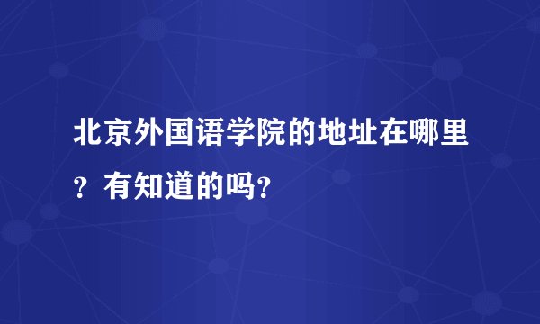 北京外国语学院的地址在哪里？有知道的吗？