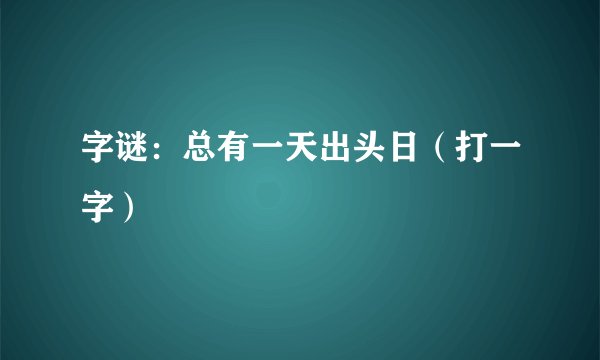 字谜:总有一天出头日(打一字)