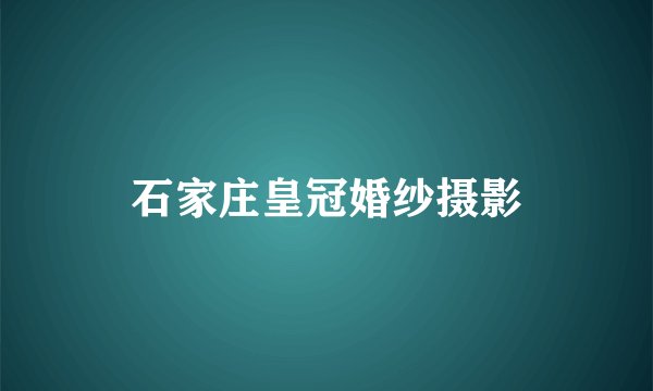 石家庄皇冠婚纱摄影