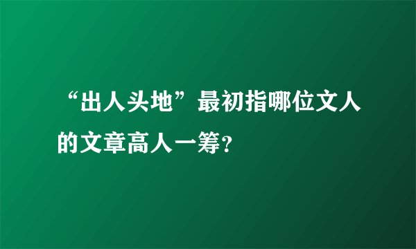 “出人头地”最初指哪位文人的文章高人一筹?