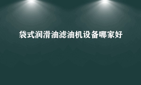袋式润滑油滤油机设备哪家好