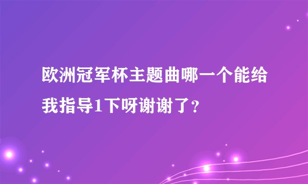 欧洲冠军杯主题曲哪一个能给我指导1下呀谢谢了？