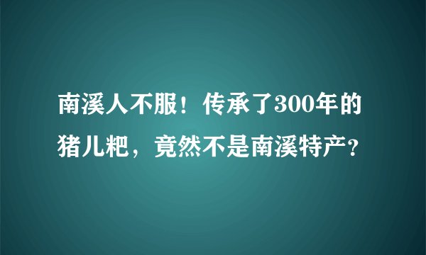 南溪人不服!传承了300年的猪儿粑,竟然不是南溪特产?