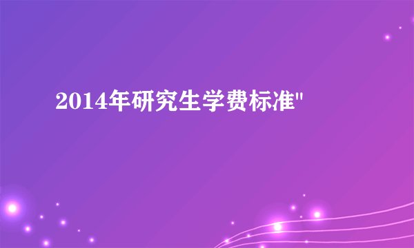 2014年研究生学费标准