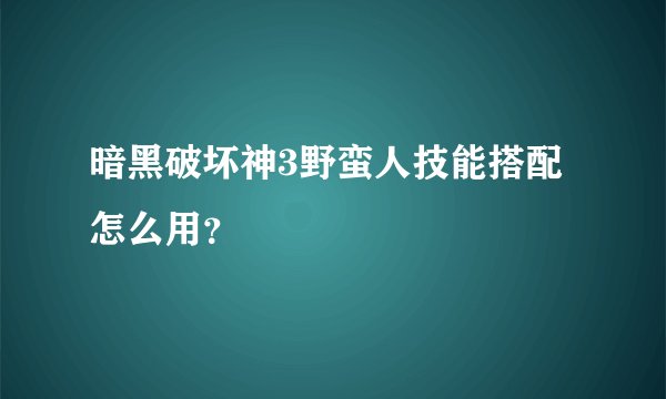 暗黑破坏神3野蛮人技能搭配怎么用？