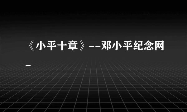 《小平十章》--邓小平纪念网-