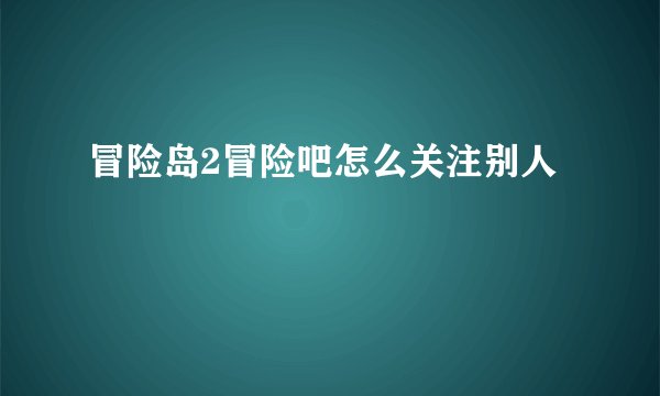 冒险岛2冒险吧怎么关注别人